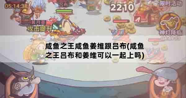 咸鱼之王咸鱼姜维跟吕布(咸鱼之王吕布和姜维可以一起上吗)