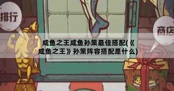 咸鱼之王咸鱼孙策最佳搭配(《咸鱼之王》孙策阵容搭配是什么)