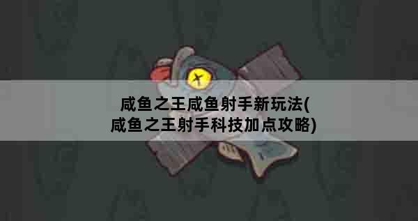 咸鱼之王咸鱼射手新玩法(咸鱼之王射手科技加点攻略)