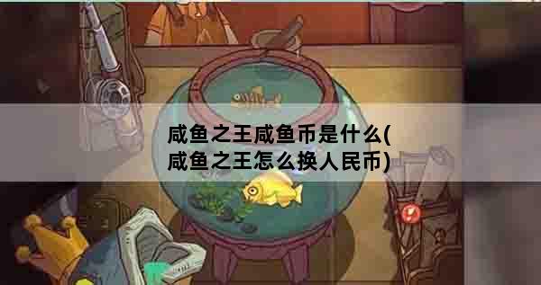 咸鱼之王咸鱼币是什么(咸鱼之王怎么换人民币)