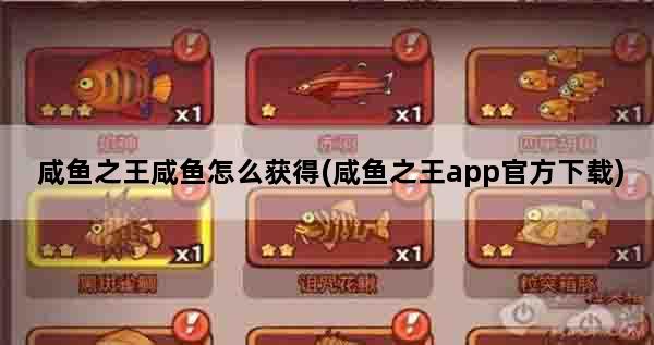 咸鱼之王咸鱼怎么获得(咸鱼之王app官方下载)