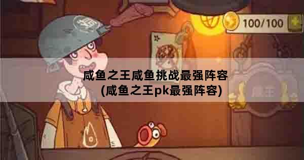 咸鱼之王咸鱼挑战最强阵容(咸鱼之王pk最强阵容)