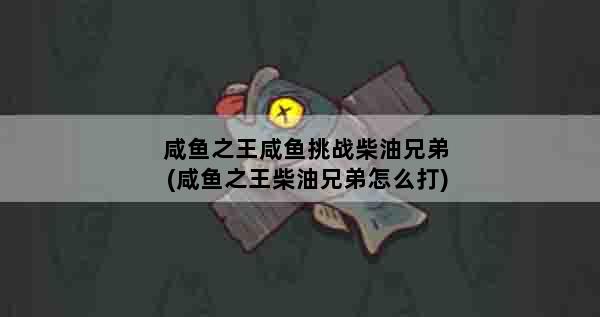 咸鱼之王咸鱼挑战柴油兄弟(咸鱼之王柴油兄弟怎么打)