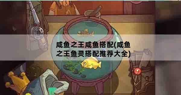 咸鱼之王咸鱼搭配(咸鱼之王鱼灵搭配推荐大全)
