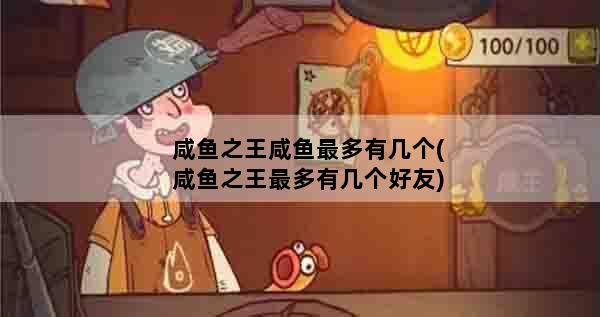 咸鱼之王咸鱼最多有几个(咸鱼之王最多有几个好友)