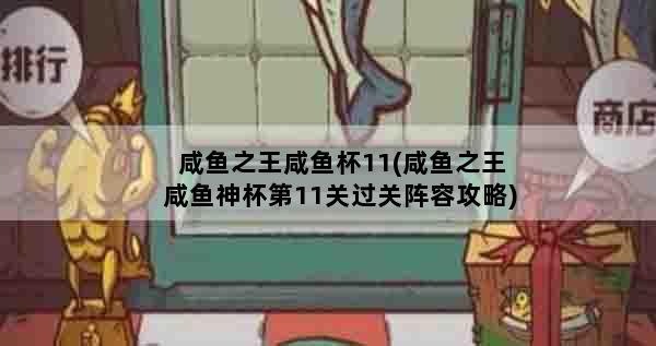 咸鱼之王咸鱼杯11(咸鱼之王咸鱼神杯第11关过关阵容攻略)