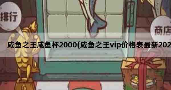 咸鱼之王咸鱼杯2000(咸鱼之王vip价格表最新2022)