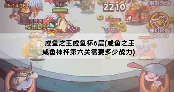 咸鱼之王咸鱼杯6层(咸鱼之王咸鱼神杯第六关需要多少战力)