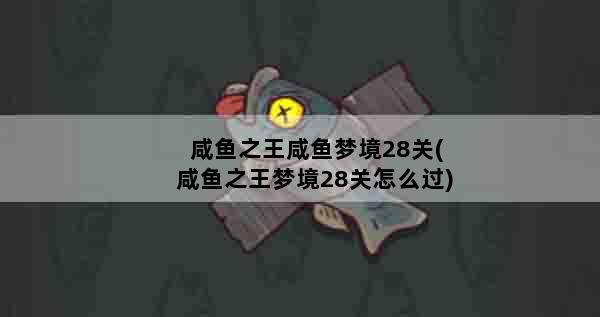 咸鱼之王咸鱼梦境28关(咸鱼之王梦境28关怎么过)
