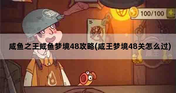咸鱼之王咸鱼梦境48攻略(咸王梦境48关怎么过)