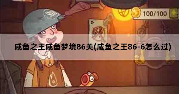 咸鱼之王咸鱼梦境86关(咸鱼之王86-6怎么过)