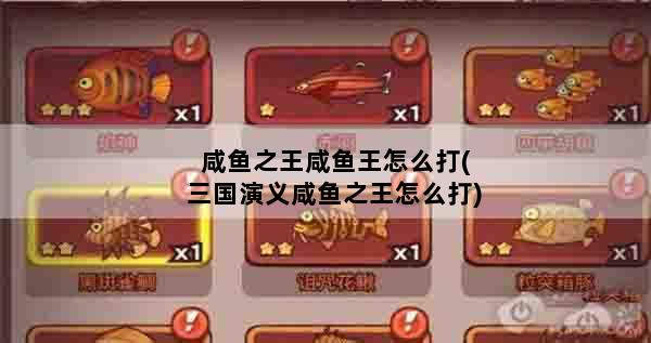 咸鱼之王咸鱼王怎么打(三国演义咸鱼之王怎么打)
