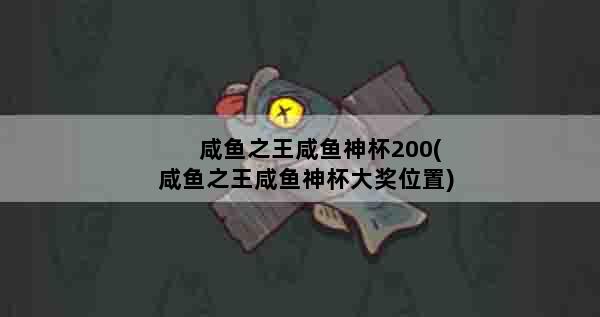咸鱼之王咸鱼神杯200(咸鱼之王咸鱼神杯大奖位置)