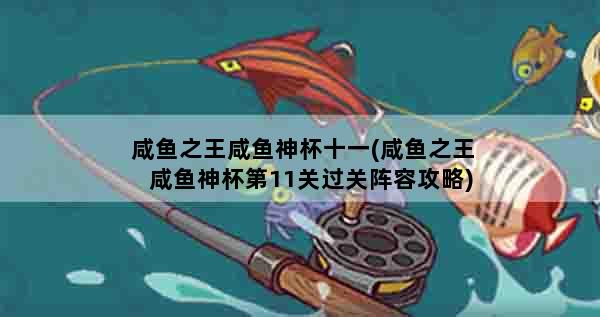 咸鱼之王咸鱼神杯十一(咸鱼之王咸鱼神杯第11关过关阵容攻略)