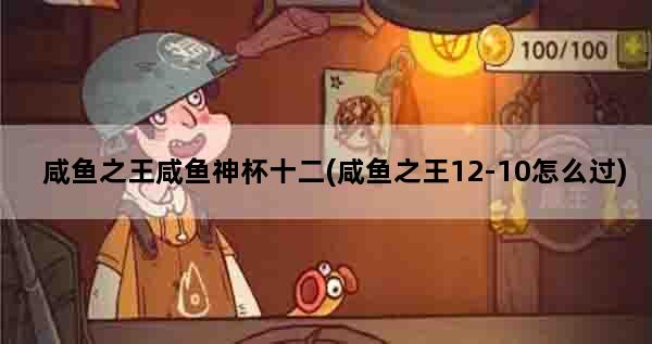 咸鱼之王咸鱼神杯十二(咸鱼之王12-10怎么过)