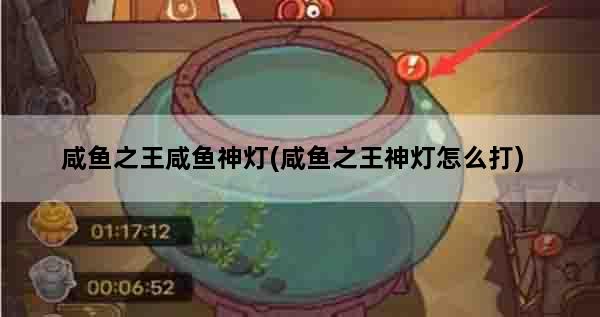 咸鱼之王咸鱼神灯(咸鱼之王神灯怎么打)