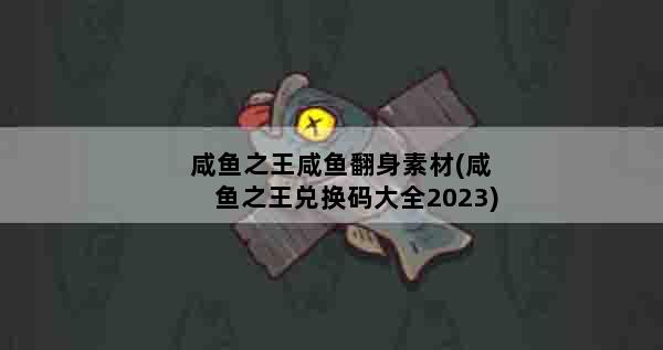 咸鱼之王咸鱼翻身素材(咸鱼之王兑换码大全2023)