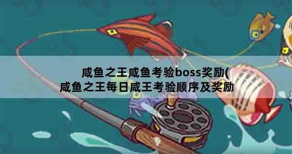 咸鱼之王咸鱼考验boss奖励(咸鱼之王每日咸王考验顺序及奖励)