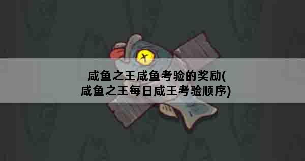 咸鱼之王咸鱼考验的奖励(咸鱼之王每日咸王考验顺序)