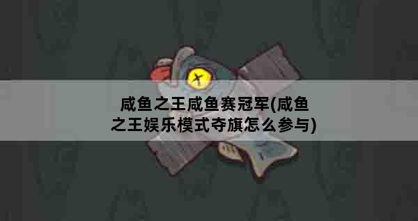 咸鱼之王咸鱼赛冠军(咸鱼之王娱乐模式夺旗怎么参与)