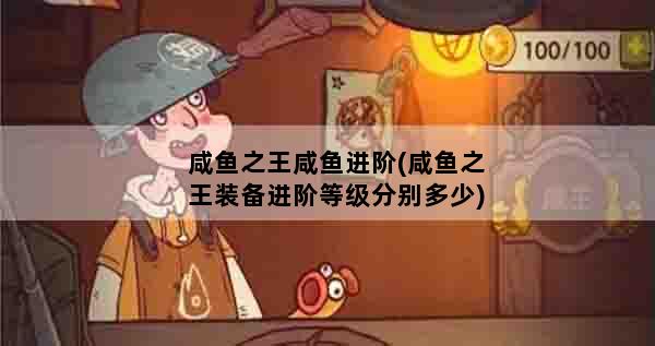 咸鱼之王咸鱼进阶(咸鱼之王装备进阶等级分别多少)