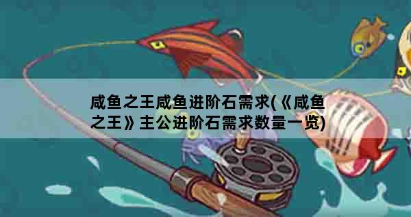 咸鱼之王咸鱼进阶石需求(《咸鱼之王》主公进阶石需求数量一览)