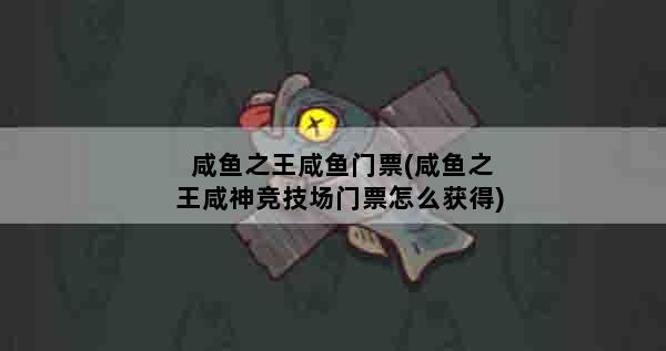 咸鱼之王咸鱼门票(咸鱼之王咸神竞技场门票怎么获得)