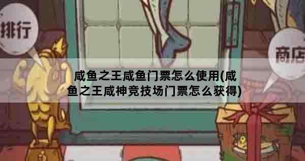 咸鱼之王咸鱼门票怎么使用(咸鱼之王咸神竞技场门票怎么获得)