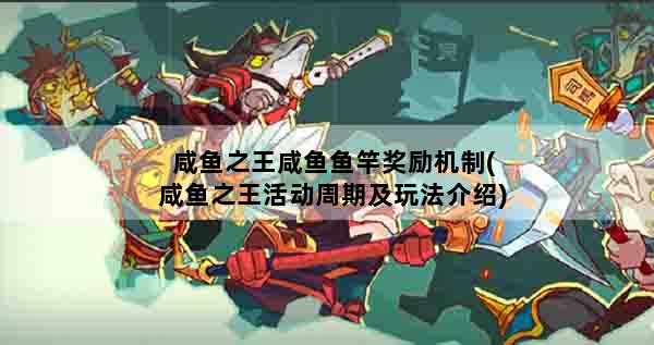咸鱼之王咸鱼鱼竿奖励机制(咸鱼之王活动周期及玩法介绍)