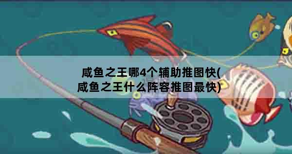 咸鱼之王哪4个辅助推图快(咸鱼之王什么阵容推图最快)
