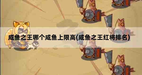 咸鱼之王哪个咸鱼上限高(咸鱼之王红将排名)