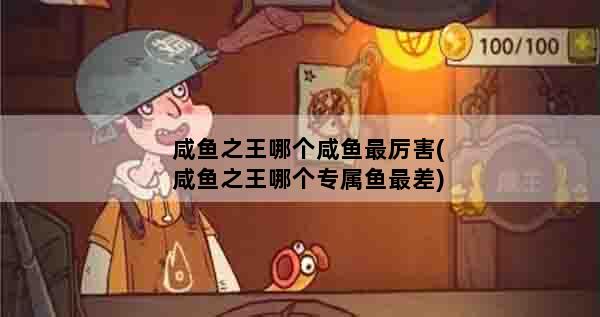 咸鱼之王哪个咸鱼最厉害(咸鱼之王哪个专属鱼最差)