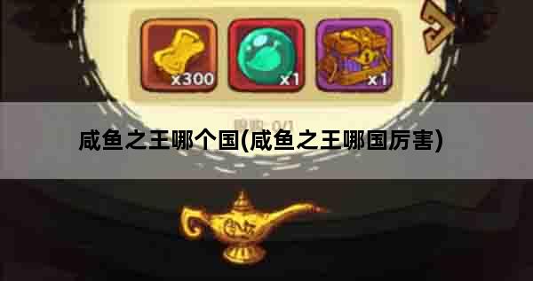 咸鱼之王哪个国(咸鱼之王哪国厉害)