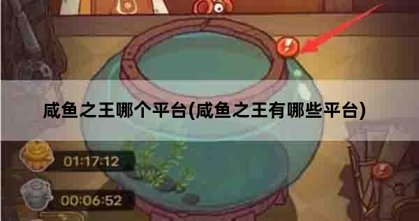 咸鱼之王哪个平台(咸鱼之王有哪些平台)