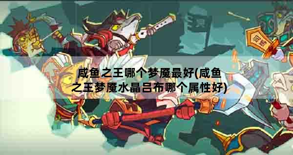 咸鱼之王哪个梦魇最好(咸鱼之王梦魇水晶吕布哪个属性好)