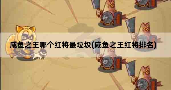 咸鱼之王哪个红将最垃圾(咸鱼之王红将排名)