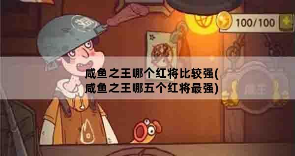 咸鱼之王哪个红将比较强(咸鱼之王哪五个红将最强)