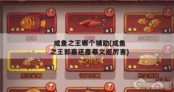 咸鱼之王哪个辅助(咸鱼之王郭嘉还是蔡文姬厉害)
