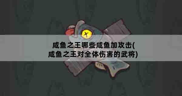 咸鱼之王哪些咸鱼加攻击(咸鱼之王对全体伤害的武将)