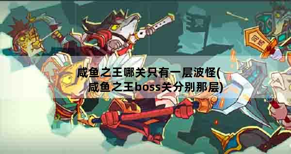咸鱼之王哪关只有一层波怪(咸鱼之王boss关分别那层)