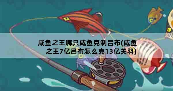 咸鱼之王哪只咸鱼克制吕布(咸鱼之王7亿吕布怎么克13亿关羽)