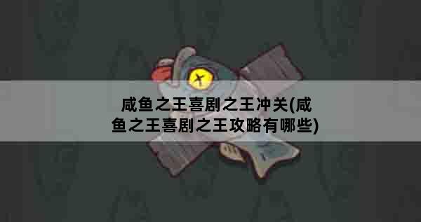 咸鱼之王喜剧之王冲关(咸鱼之王喜剧之王攻略有哪些)