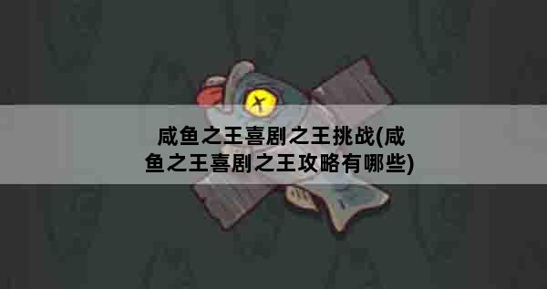 咸鱼之王喜剧之王挑战(咸鱼之王喜剧之王攻略有哪些)